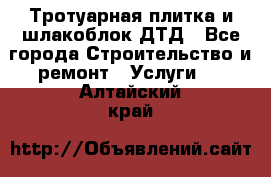 Тротуарная плитка и шлакоблок ДТД - Все города Строительство и ремонт » Услуги   . Алтайский край